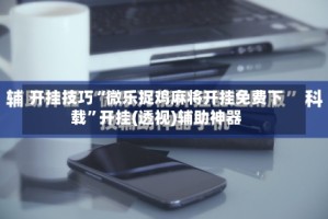 开挂技巧“微乐捉鸡麻将开挂免费下载”开挂(透视)辅助神器