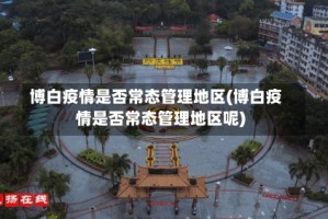 博白疫情是否常态管理地区(博白疫情是否常态管理地区呢)