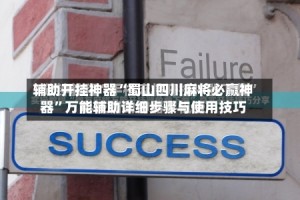 辅助开挂神器“蜀山四川麻将必赢神器”万能辅助详细步骤与使用技巧