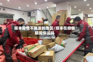 顺丰疫情不能发的地区/顺丰在疫情期间停运吗