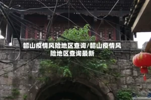 韶山疫情风险地区查询/韶山疫情风险地区查询最新