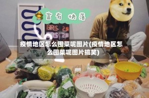 疫情地区怎么囤菜呢图片(疫情地区怎么囤菜呢图片搞笑)