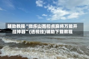 辅助教程“微乐山西扣点麻将万能开挂神器”(透视挂)辅助下载教程