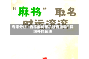 专家分析“吉祥麻将手机版有挂吗”详细开挂玩法