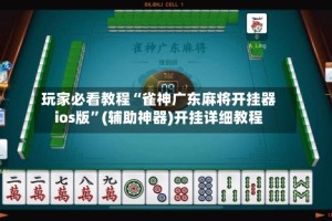 玩家必看教程“雀神广东麻将开挂器ios版”(辅助神器)开挂详细教程