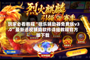 玩家必看教程“微乐辅助器免费版v3.0”最新透视辅助软件详细教程官方版下载