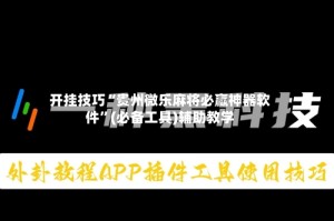 开挂技巧“贵州微乐麻将必赢神器软件”(必备工具)辅助教学