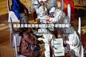 本溪是哪类疫情地区(辽宁本溪是疫区吗)