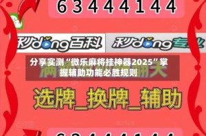 分享实测“微乐麻将挂神器2025”掌握辅助功能必胜规则