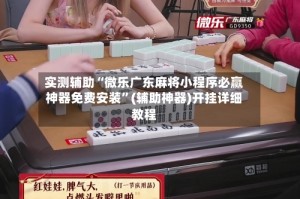 实测辅助“微乐广东麻将小程序必赢神器免费安装”(辅助神器)开挂详细教程