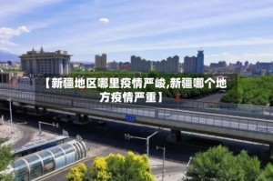 【新疆地区哪里疫情严峻,新疆哪个地方疫情严重】