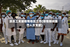 派员工支援疫情地区工作(疫情期间医疗人员支援)