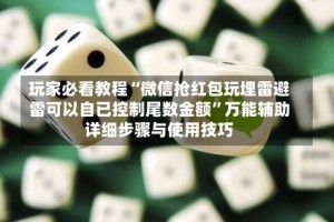 玩家必看教程“微信抢红包玩埋雷避雷可以自已控制尾数金额”万能辅助详细步骤与使用技巧