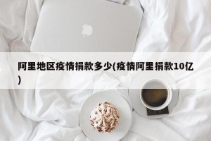 阿里地区疫情捐款多少(疫情阿里捐款10亿)