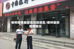 榆树疫情最新高风险地区/榆树最新疫情情况