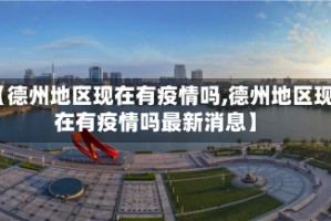 【德州地区现在有疫情吗,德州地区现在有疫情吗最新消息】