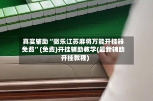 真实辅助“微乐江苏麻将万能开挂器免费”(免费)开挂辅助教学(最新辅助开挂教程)