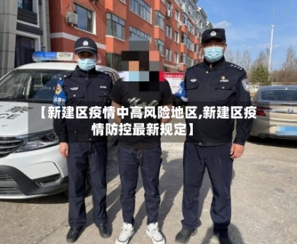 【新建区疫情中高风险地区,新建区疫情防控最新规定】