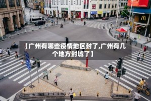 【广州有哪些疫情地区封了,广州有几个地方封城了】