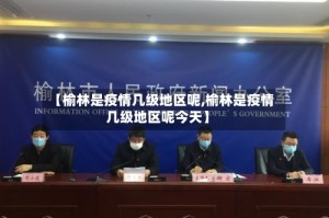 【榆林是疫情几级地区呢,榆林是疫情几级地区呢今天】