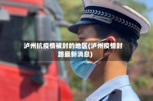 泸州抗疫情被封的地区(泸州疫情封路最新消息)