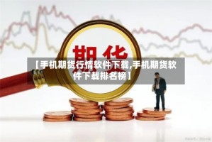 【手机期货行情软件下载,手机期货软件下载排名榜】