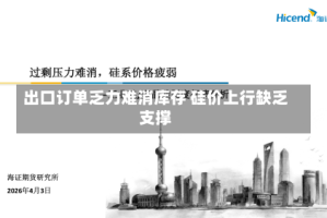 出口订单乏力难消库存 硅价上行缺乏支撑