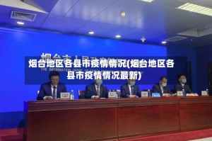 烟台地区各县市疫情情况(烟台地区各县市疫情情况最新)