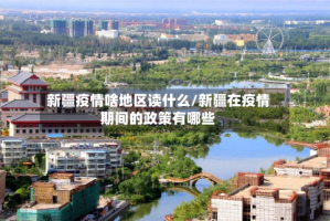 新疆疫情啥地区读什么/新疆在疫情期间的政策有哪些