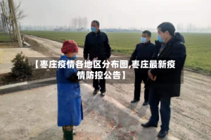 【枣庄疫情各地区分布图,枣庄最新疫情防控公告】