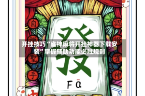 开挂技巧“雀神麻将开挂神器下载安装”掌握辅助功能必胜规则