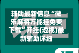 辅助最新信息“微乐麻将万能挂免费下载”开挂(透视)最新辅助详细