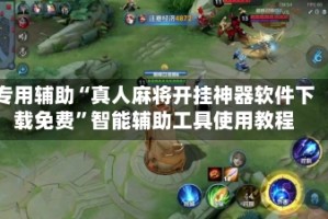 专用辅助“真人麻将开挂神器软件下载免费”智能辅助工具使用教程