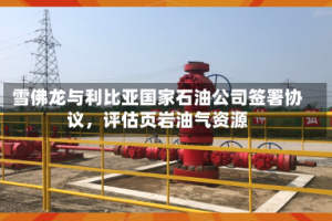 雪佛龙与利比亚国家石油公司签署协议，评估页岩油气资源