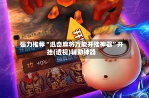 强力推荐“迅奇麻将万能开挂神器”开挂(透视)辅助神器