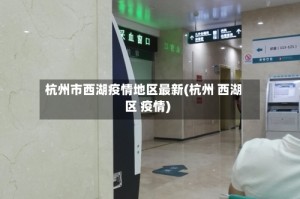 杭州市西湖疫情地区最新(杭州 西湖区 疫情)