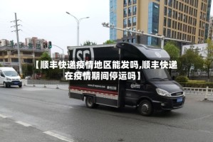 【顺丰快递疫情地区能发吗,顺丰快递在疫情期间停运吗】