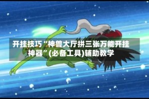 开挂技巧“神兽大厅拼三张万能开挂神器”(必备工具)辅助教学