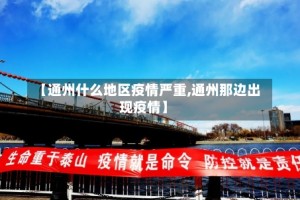【通州什么地区疫情严重,通州那边出现疫情】