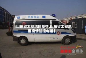 【山东省太安地区疫情,山东省太安地区疫情防控电话】