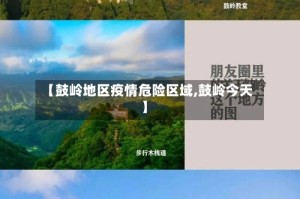 【鼓岭地区疫情危险区域,鼓岭今天】