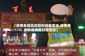 【疫情各地区封控时间表查询,疫情再次升级此地封闭管控】