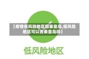 【疫情低风险地区回秦皇岛,低风险地区可以去秦皇岛吗】