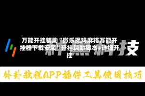 万能开挂辅助“微乐捉鸡麻将万能开挂器下载安装”开挂辅助脚本+详细开挂