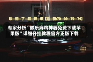 专家分析“微乐麻将神器免费下载苹果版”详细开挂教程官方正版下载