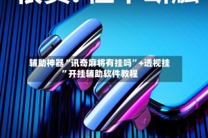 辅助神器“讯奇麻将有挂吗”+透视挂”开挂辅助软件教程