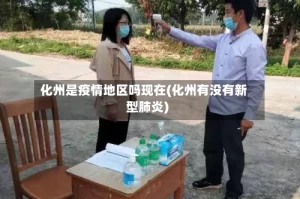 化州是疫情地区吗现在(化州有没有新型肺炎)
