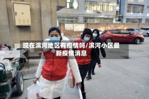 现在滨河地区有疫情吗/滨河小区最新疫情消息