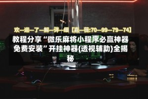 教程分享“微乐麻将小程序必赢神器免费安装”开挂神器{透视辅助}全揭秘