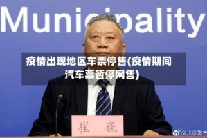 疫情出现地区车票停售(疫情期间汽车票暂停网售)